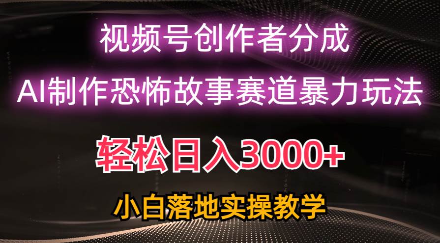 日入3000+，视频号AI恐怖故事赛道暴力玩法，轻松过原创，小白也能轻松上手-课界网
