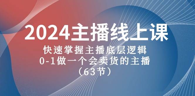 2024主播线上课，快速掌握主播底层逻辑，0-1做一个会卖货的主播（63节课）-课界网