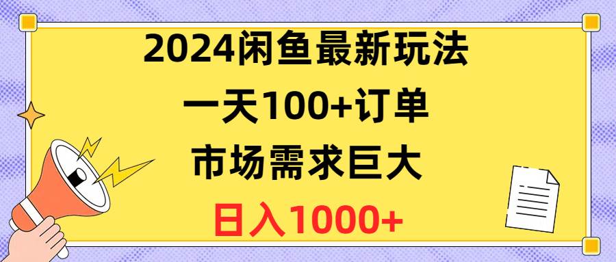 2024闲鱼最新玩法，一天100+订单，市场需求巨大，日入1400+-课界网