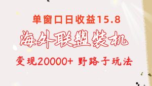 海外联盟装机 单窗口日收益15.8  变现20000+ 野路子玩法-课界网