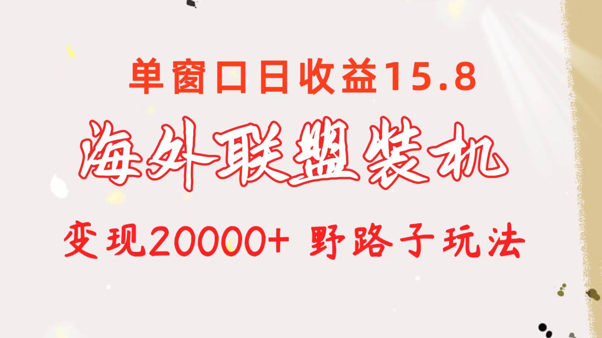 海外联盟装机 单窗口日收益15.8  变现20000+ 野路子玩法-课界网