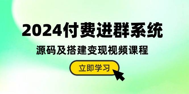 2024付费进群系统，源码及搭建变现视频课程（教程+源码）-课界网