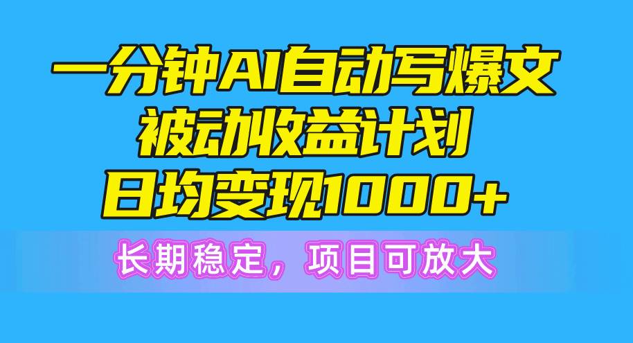 一分钟AI爆文被动收益计划，日均变现1000+，长期稳定，项目可放大-课界网