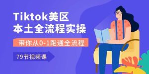 Tiktok-美区本土全流程实操课，带你从0-1跑通全流程（79节课）-课界网