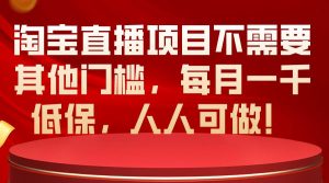 淘宝直播项目不需要其他门槛,每月一千低保,人人可做!-课界网