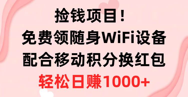 捡钱项目！免费领随身WiFi设备+移动积分换红包，有手就行，轻松日赚1000+-课界网