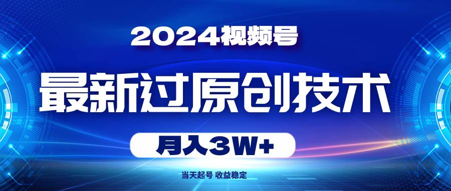 2024视频号最新过原创技术，当天起号，收益稳定，月入3W+-课界网