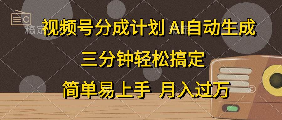 视频号分成计划，AI自动生成，条条爆流，三分钟轻松搞定，简单易上手，…-课界网