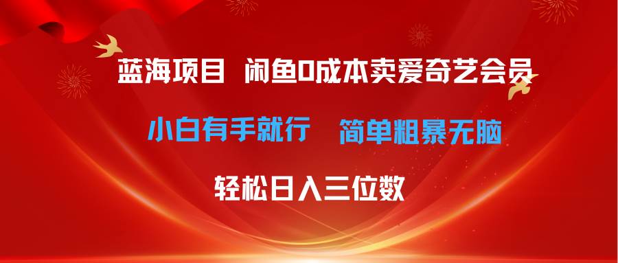 最新蓝海项目咸鱼零成本卖爱奇艺会员小白有手就行 无脑操作轻松日入三位数-课界网