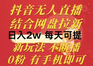抖音无人直播，结合网盘拉新，日入2万多，提现次日到账！新玩法不违规…-课界网