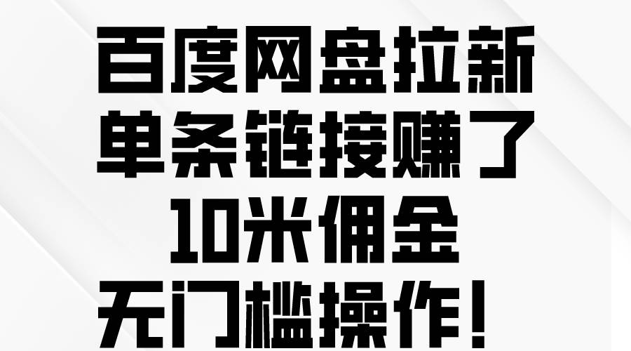 百度网盘拉新，单条链接赚了10米佣金，无门槛操作！-课界网