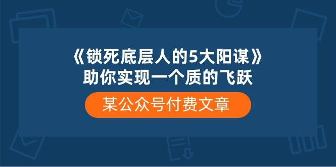 某付费文章《锁死底层人的5大阳谋》助你实现一个质的飞跃-课界网