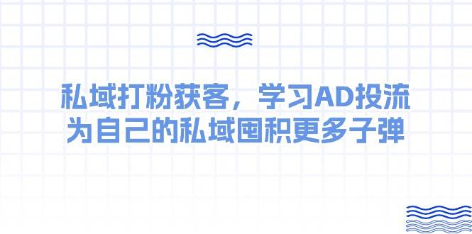 某收费课：私域打粉获客，学习AD投流，为自己的私域囤积更多子弹-课界网