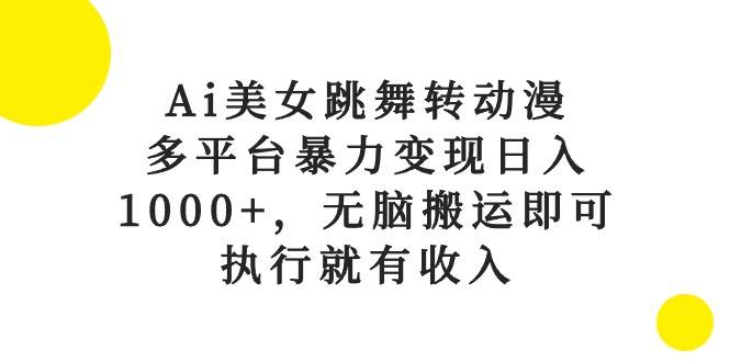 Ai美女跳舞转动漫，多平台暴力变现日入1000+，无脑搬运即可，执行就有收入-课界网