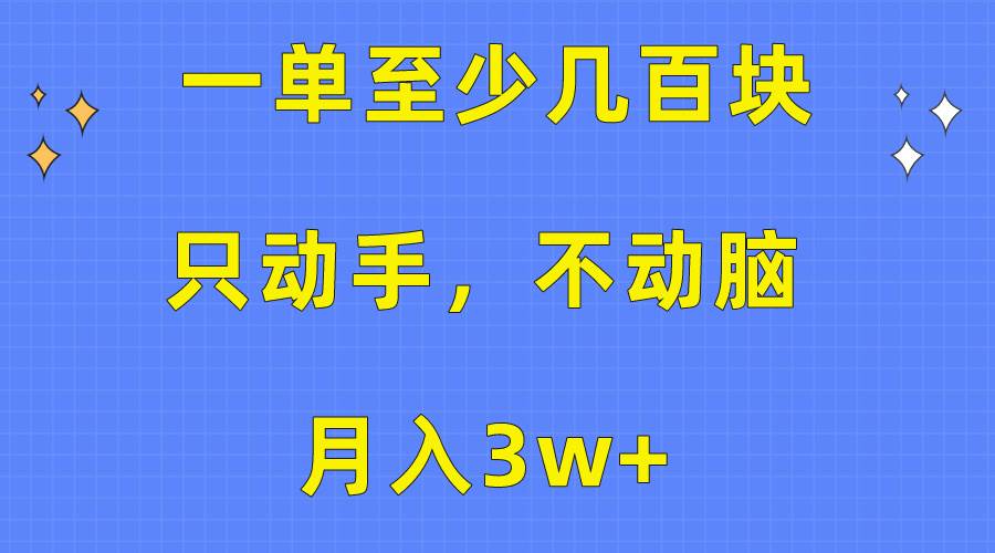 一单至少几百块，只动手不动脑，月入3w+。看完就能上手，保姆级教程-课界网