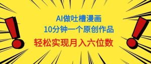 用AI做中式吐槽漫画，10分钟一个原创作品，轻松实现月入6位数-课界网