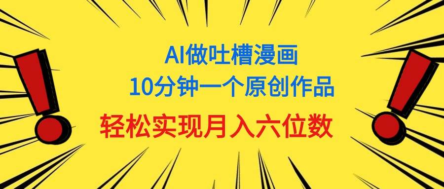 用AI做中式吐槽漫画，10分钟一个原创作品，轻松实现月入6位数-课界网