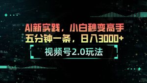 视频号2.0玩法 AI新实践，小白秒变高手五分钟一条，日入3000+-课界网