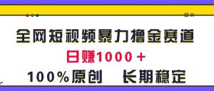 全网短视频暴力撸金赛道，日入1000＋！原创玩法，长期稳定-课界网