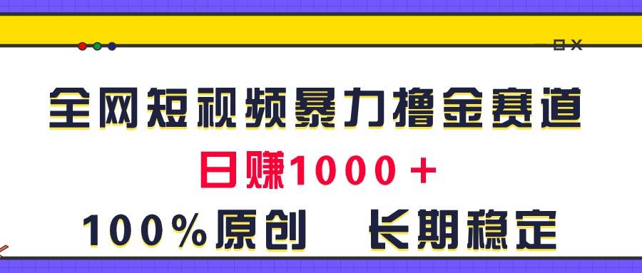 全网短视频暴力撸金赛道，日入1000＋！原创玩法，长期稳定-课界网