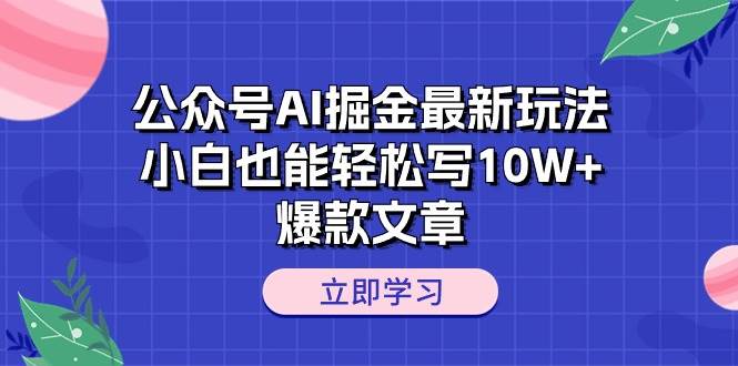 公众号AI掘金最新玩法，小白也能轻松写10W+爆款文章-课界网