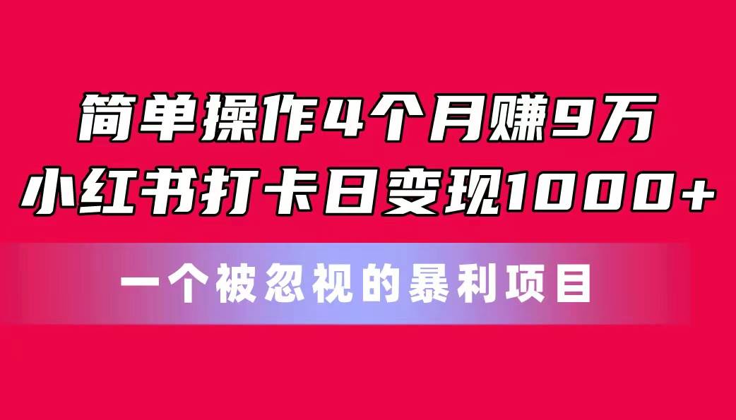简单操作4个月赚9万！小红书打卡日变现1000+！一个被忽视的暴力项目-课界网