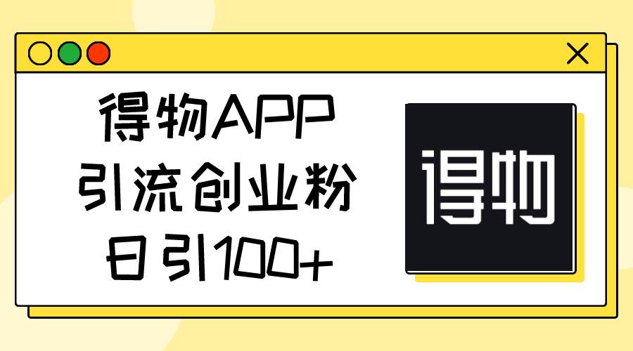 得物APP引流创业粉，日引100+-课界网
