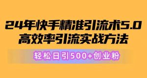24年快手精准引流术5.0，高效率引流实战方法，轻松日引500+创业粉-课界网