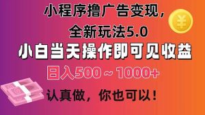 小程序撸广告变现，全新玩法5.0，小白当天操作即可上手，日收益 500~1000+-课界网