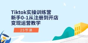 Tiktok实操训练营：新手0-1从注册到开店变现运营教学（25节课）-课界网