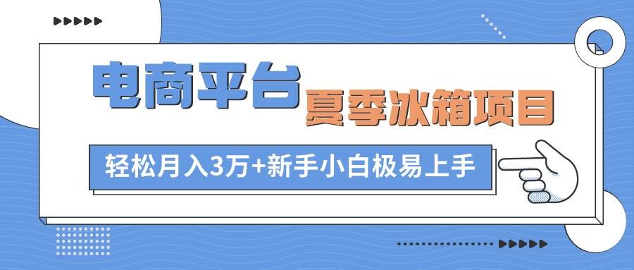 电商平台夏季冰箱项目，轻松月入3万+，新手小白极易上手-课界网
