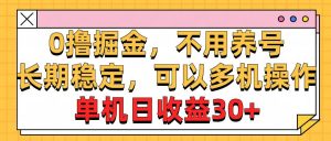 0撸掘金，不用养号，长期稳定，可以多机操作，单机日收益30+-课界网