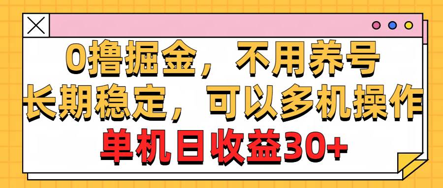 0撸掘金，不用养号，长期稳定，可以多机操作，单机日收益30+-课界网