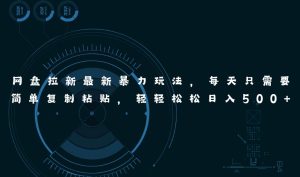 网盘拉新最新暴力玩法，每天简单只需要复制粘贴，轻轻松松日入500+-课界网