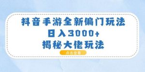 抖音手游全新偏门玩法，日入3000+，揭秘大佬玩法-课界网