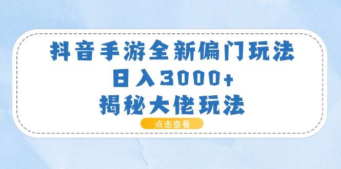 抖音手游全新偏门玩法，日入3000+，揭秘大佬玩法-课界网