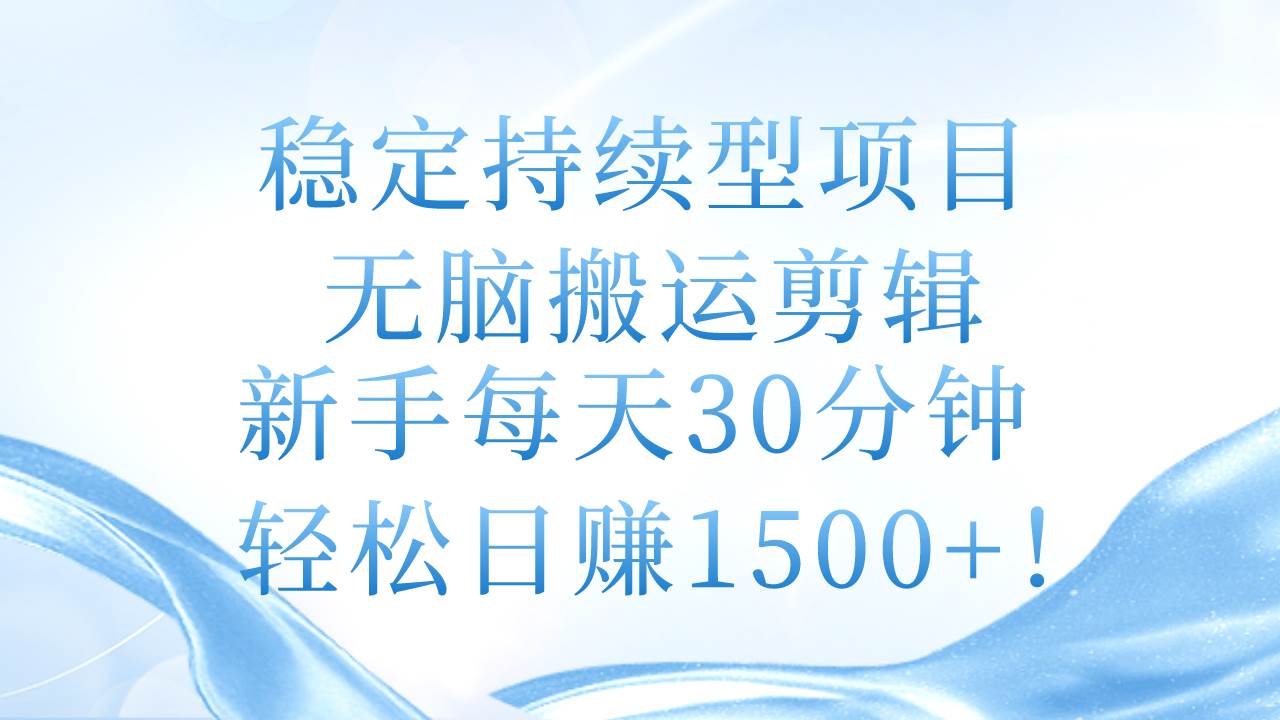 稳定持续型项目，无脑搬运剪辑，新手每天30分钟，轻松日赚1500+！-课界网