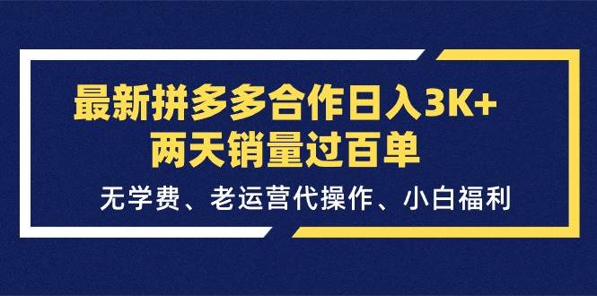 最新拼多多合作日入3K+两天销量过百单，无学费、老运营代操作、小白福利-课界网