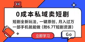 短剧最新玩法，0成本私域卖短剧，会复制粘贴即可月入过万，一部手机即…-课界网
