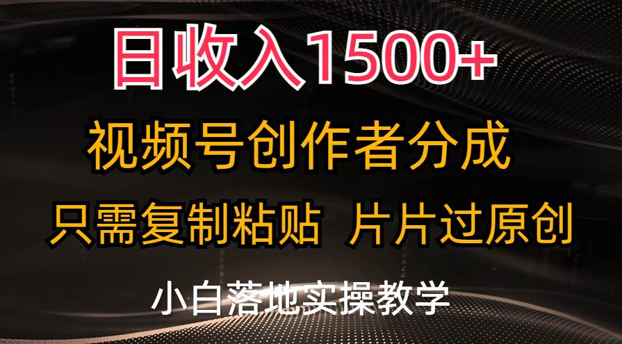 日收入1500+，视频号创作者分成，只需复制粘贴，片片过原创，小白也可…-课界网