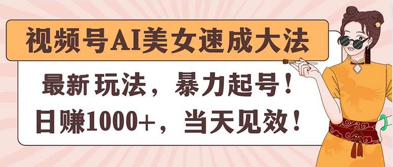 视频号AI美女速成大法，暴力起号，日赚1000+，当天见效-课界网