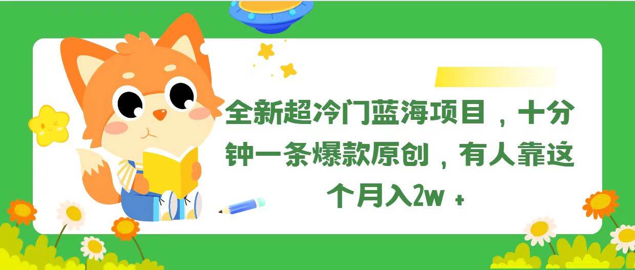 全新超冷门蓝海项目，十分钟一条爆款原创，有人靠这个月入2w＋-课界网