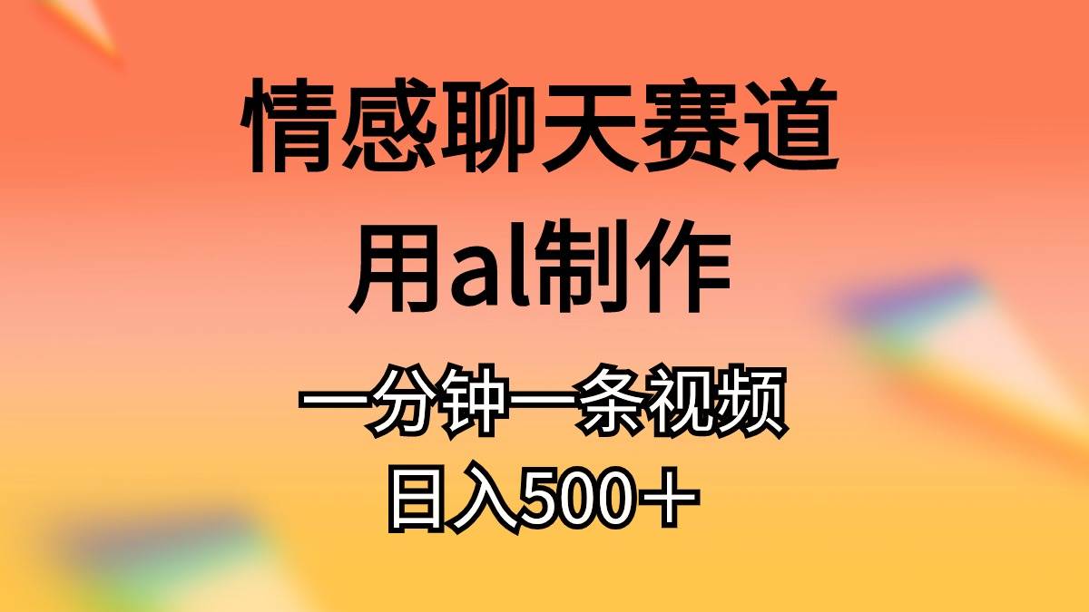 情感聊天赛道用al制作一分钟一条原创视频日入500＋-课界网