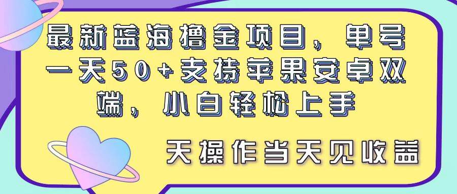 最新蓝海撸金项目,单号一天50+, 支持苹果安卓双端,小白轻松上手 当…-课界网