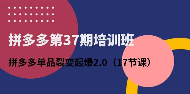 拼多多第37期培训班：拼多多单品裂变起爆2.0（17节课）-课界网