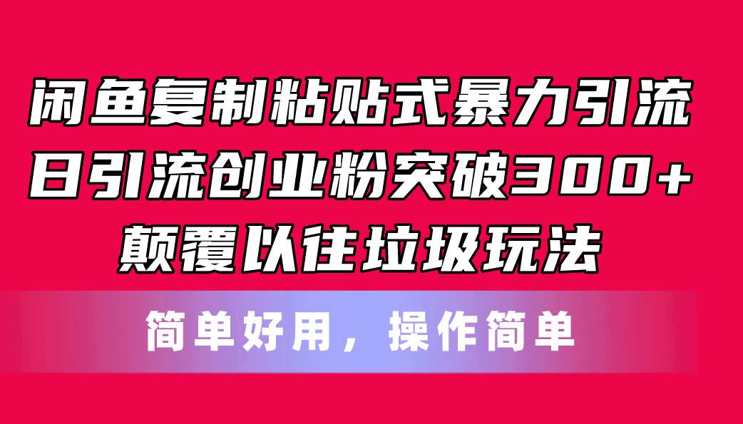 闲鱼复制粘贴式暴力引流，日引流突破300+，颠覆以往垃圾玩法，简单好用-课界网