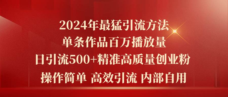 2024年最猛暴力引流方法,单条作品百万播放 单日引流500+高质量精准创业粉-课界网