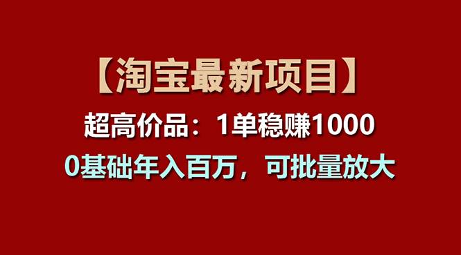 【淘宝项目】超高价品：1单赚1000多，0基础年入百万，可批量放大-课界网