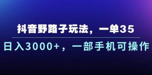 抖音野路子玩法，一单35.日入3000+，一部手机可操作-课界网