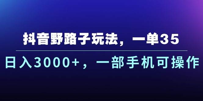 抖音野路子玩法，一单35.日入3000+，一部手机可操作-课界网